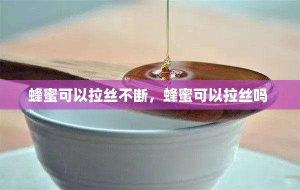 蜂蜜可以拉丝不断，蜂蜜可以拉丝吗 