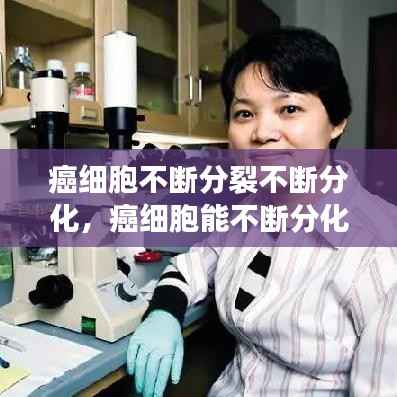 癌细胞不断分裂不断分化，癌细胞能不断分化吗 