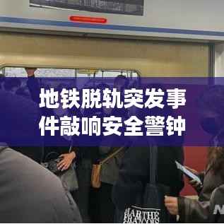 地铁脱轨突发事件敲响安全警钟，紧急应对考验城市应变能力