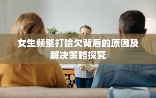 女生频繁打哈欠背后的原因及解决策略探究