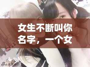 女生不断叫你名字，一个女生一直叫你名字 
