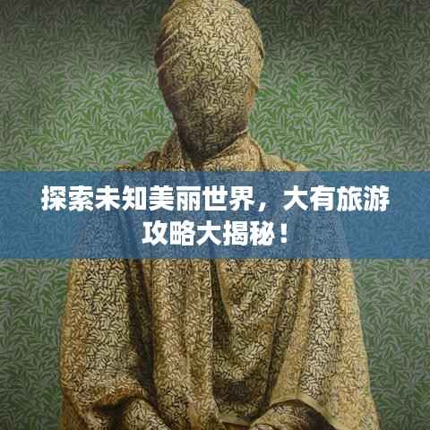 探索未知美丽世界，大有旅游攻略大揭秘！