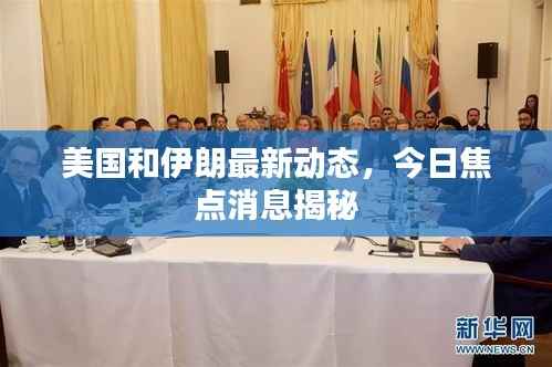 美国和伊朗最新动态，今日焦点消息揭秘