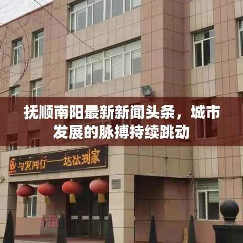 抚顺南阳最新新闻头条,城市发展的脉搏持续跳动