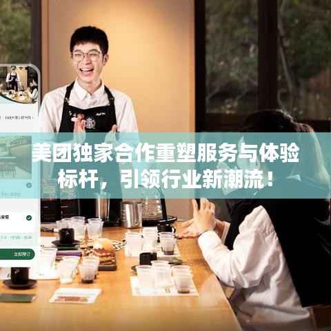 美团独家合作重塑服务与体验标杆，引领行业新潮流！