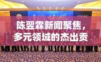 陈翌霖新闻聚焦，多元领域的杰出贡献者