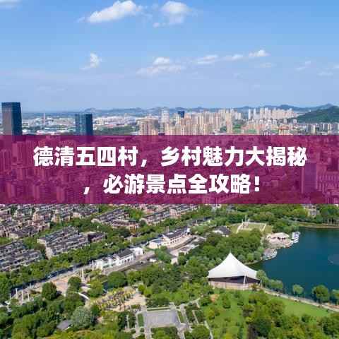 德清五四村，乡村魅力大揭秘，必游景点全攻略！
