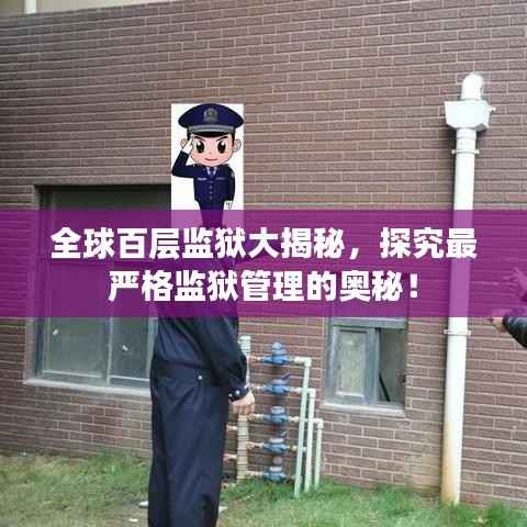 全球百层监狱大揭秘，探究最严格监狱管理的奥秘！