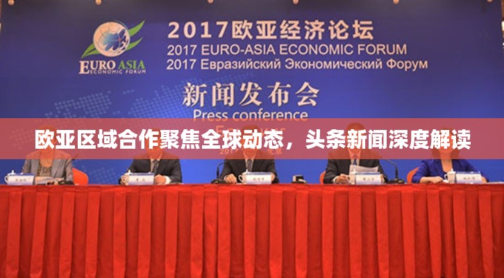 欧亚区域合作聚焦全球动态,头条新闻深度解读