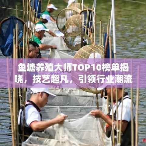 鱼塘养殖大师TOP10榜单揭晓，技艺超凡，引领行业潮流