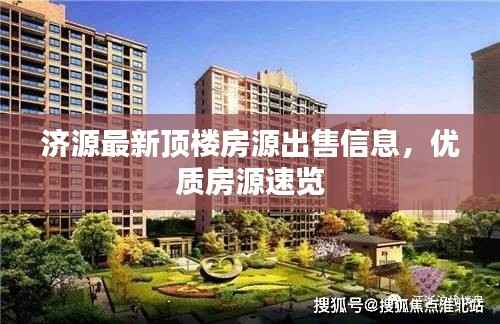 济源最新顶楼房源出售信息，优质房源速览