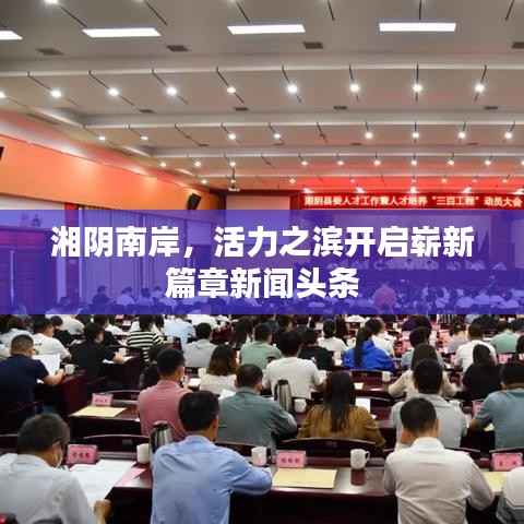 湘阴南岸，活力之滨开启崭新篇章新闻头条