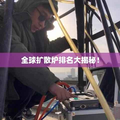 全球扩散炉排名大揭秘！