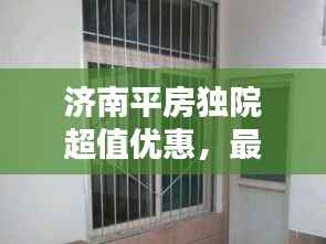 济南平房独院超值优惠，最新出售价格大揭秘！
