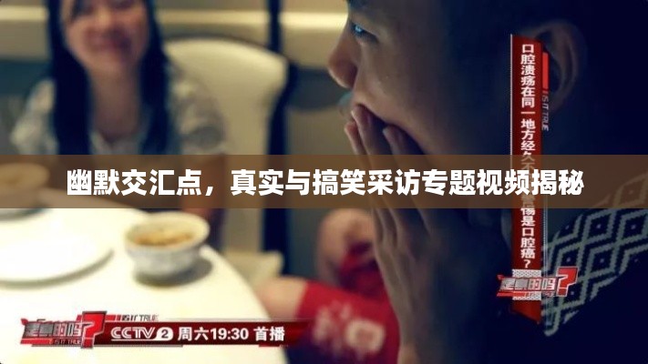 幽默交汇点，真实与搞笑采访专题视频揭秘