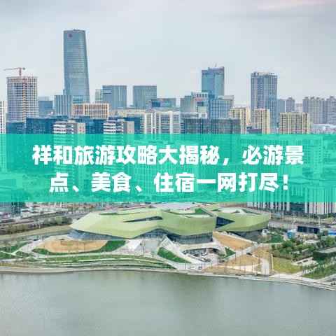 祥和旅游攻略大揭秘，必游景点、美食、住宿一网打尽！