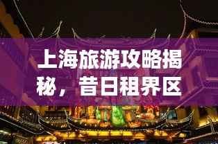 上海旅游攻略揭秘,昔日租界区域深度探索之旅