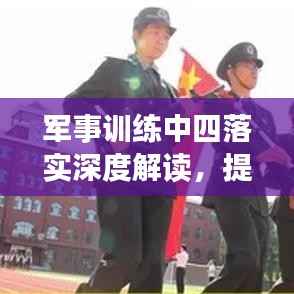 军事训练中四落实深度解读，提升战斗力与执行力之关键