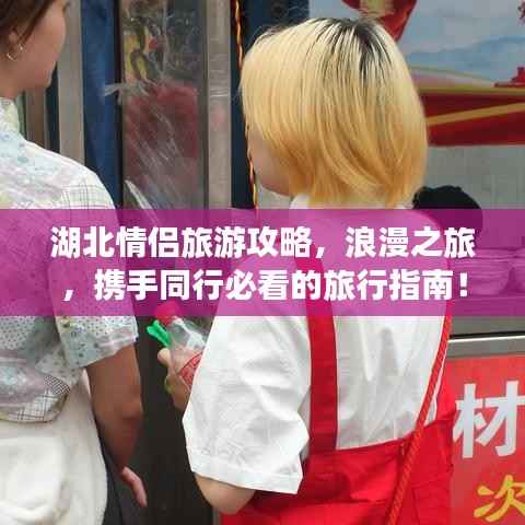 湖北情侣旅游攻略，浪漫之旅，携手同行必看的旅行指南！