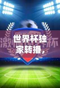 世界杯独家转播，技术与激情的极致盛宴！