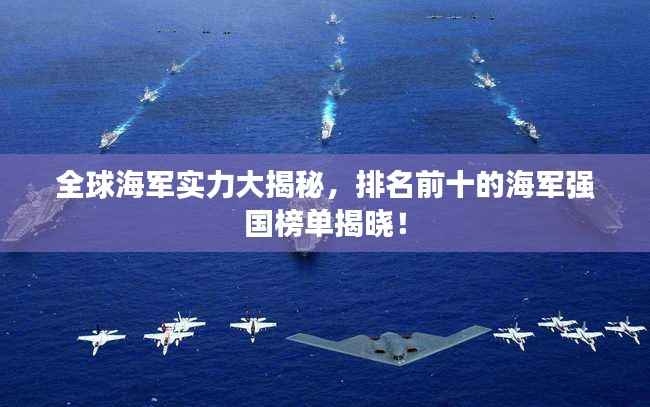 全球海军实力大揭秘，排名前十的海军强国榜单揭晓！