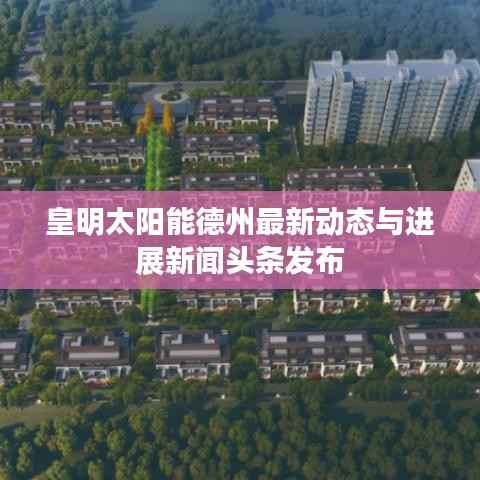 皇明太阳能德州最新动态与进展新闻头条发布