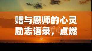 赠与恩师的心灵励志语录，点燃生命之光，启迪辉煌未来之路