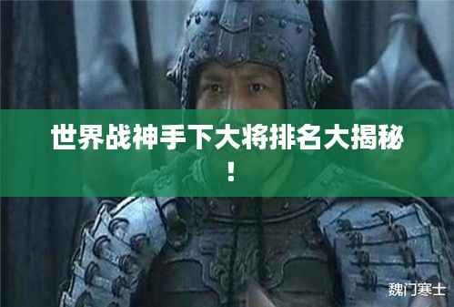 世界战神手下大将排名大揭秘！
