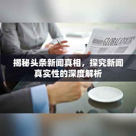 揭秘头条新闻真相，探究新闻真实性的深度解析