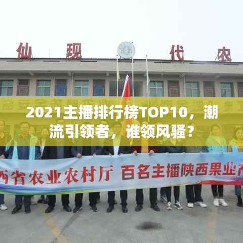 2021主播排行榜TOP10，潮流引领者，谁领风骚？