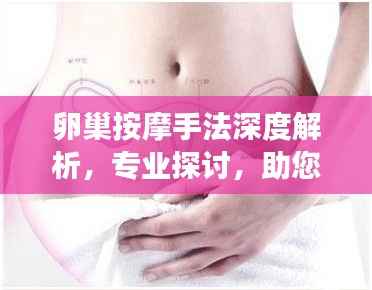 卵巢按摩手法深度解析，专业探讨，助您呵护卵巢健康