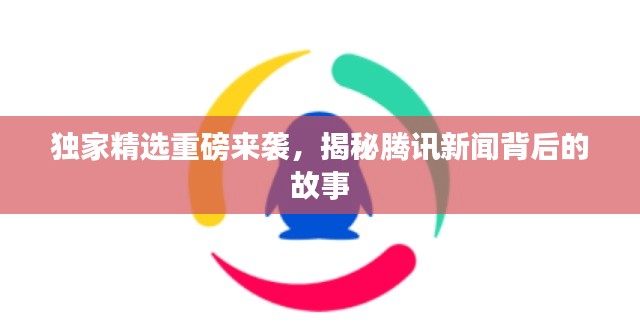 独家精选重磅来袭，揭秘腾讯新闻背后的故事