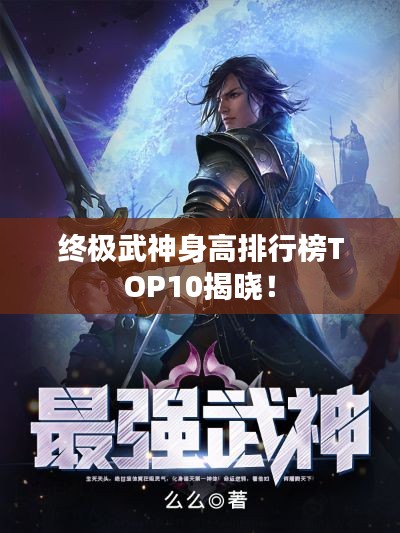终极武神身高排行榜TOP10揭晓！