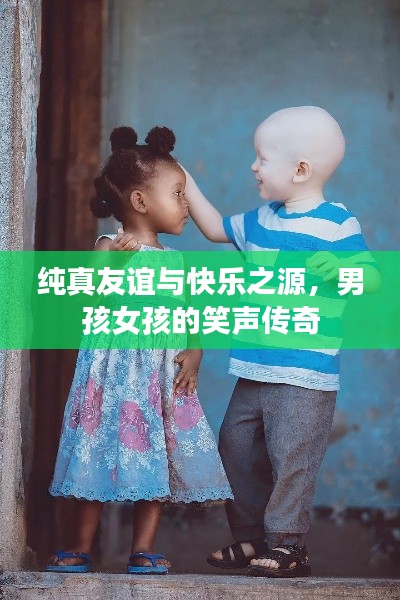 纯真友谊与快乐之源，男孩女孩的笑声传奇