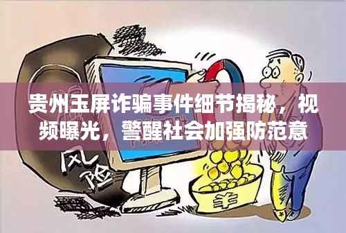 贵州玉屏诈骗事件细节揭秘，视频曝光，警醒社会加强防范意识