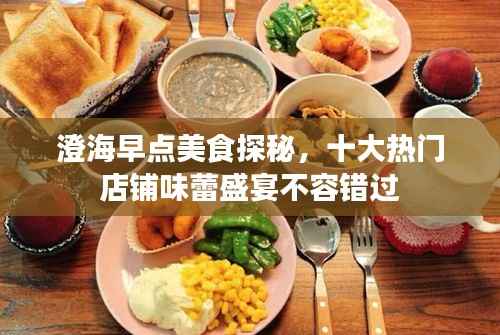 澄海早点美食探秘，十大热门店铺味蕾盛宴不容错过