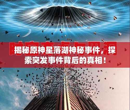 揭秘原神星落湖神秘事件，探索突发事件背后的真相！