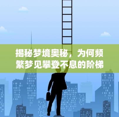 揭秘梦境奥秘，为何频繁梦见攀登不息的阶梯？