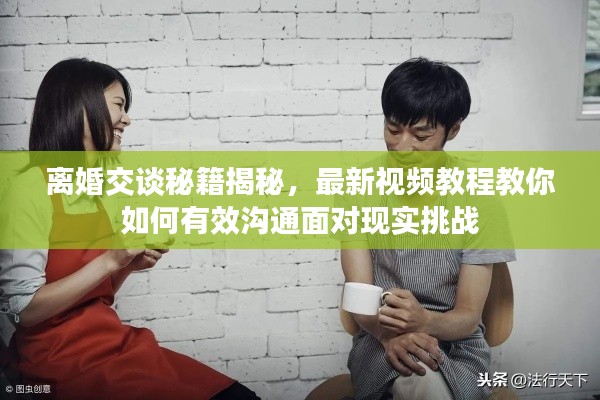离婚交谈秘籍揭秘，最新视频教程教你如何有效沟通面对现实挑战