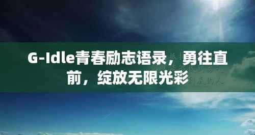 G-Idle青春励志语录，勇往直前，绽放无限光彩
