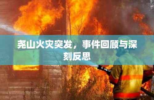 尧山火灾突发，事件回顾与深刻反思
