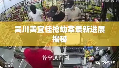 吴川美宜佳抢劫案最新进展揭秘