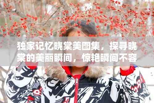 独家记忆晓棠美图集，探寻晓棠的美丽瞬间，惊艳瞬间不容错过！