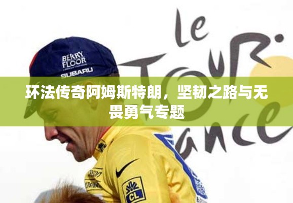 环法传奇阿姆斯特朗，坚韧之路与无畏勇气专题