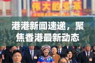港港新闻速递，聚焦香港最新动态与发展大势