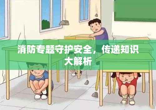 消防专题守护安全,传递知识大解析