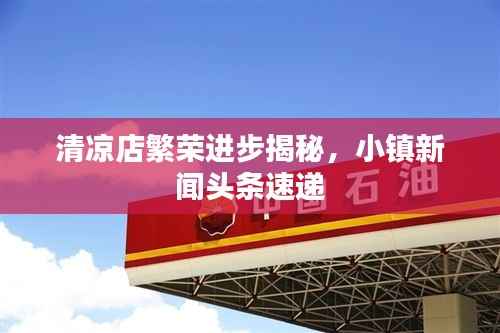 清凉店繁荣进步揭秘，小镇新闻头条速递