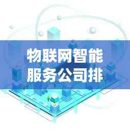 物联网智能服务公司排名大揭秘，行业影响力深度解析！