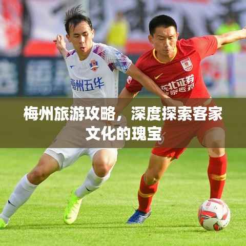 梅州旅游攻略，深度探索客家文化的瑰宝