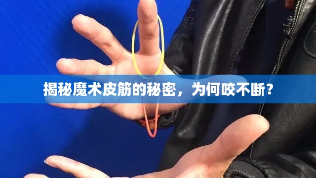 揭秘魔术皮筋的秘密，为何咬不断？
